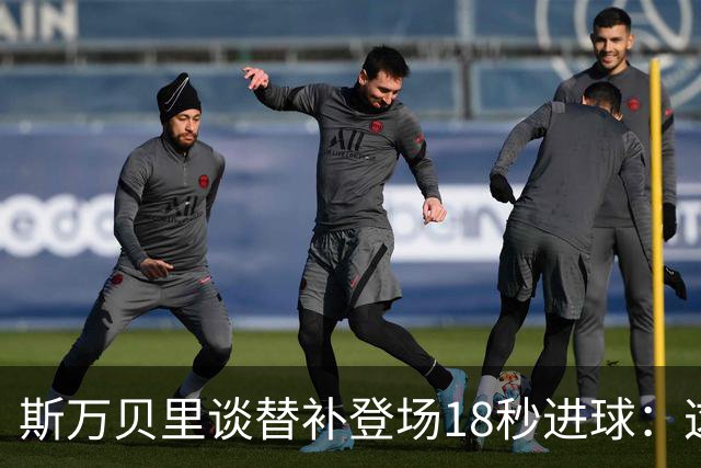 斯万贝里谈替补登场18秒进球：这太疯狂了，感觉非常棒